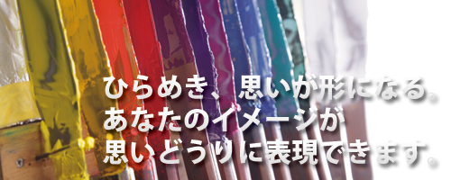 ひらめき、思いが形になる。あなたのイメージが思いどうりにプリントできます